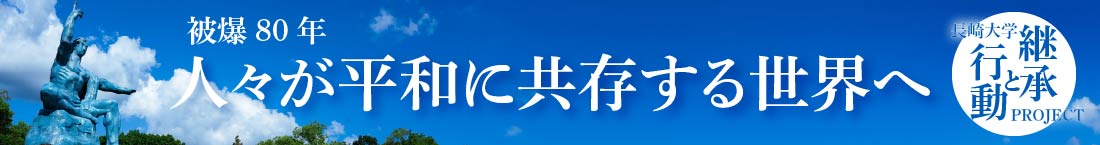 被爆80年 人々が平和に共存する
世界へ　長崎大学「継承と行動」プロジェクト