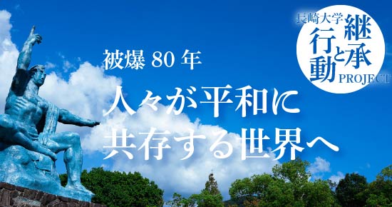 被爆80年 人々が平和に共存
する世界へ　長崎大学「継承と行動」プロジェクト